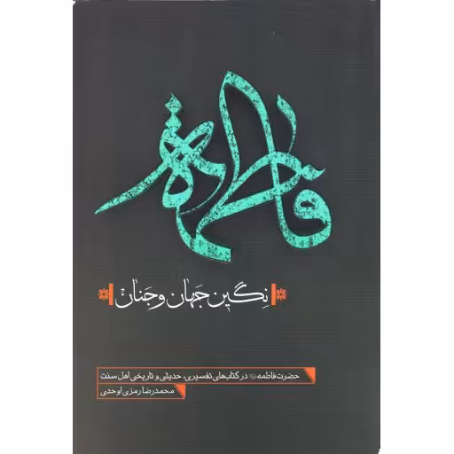 فاطمه نگین جهان و جنان: حضرت فاطمه سلام الله علیها در کتابهای تفسیری، حدیثی و تاریخی اهل سنت