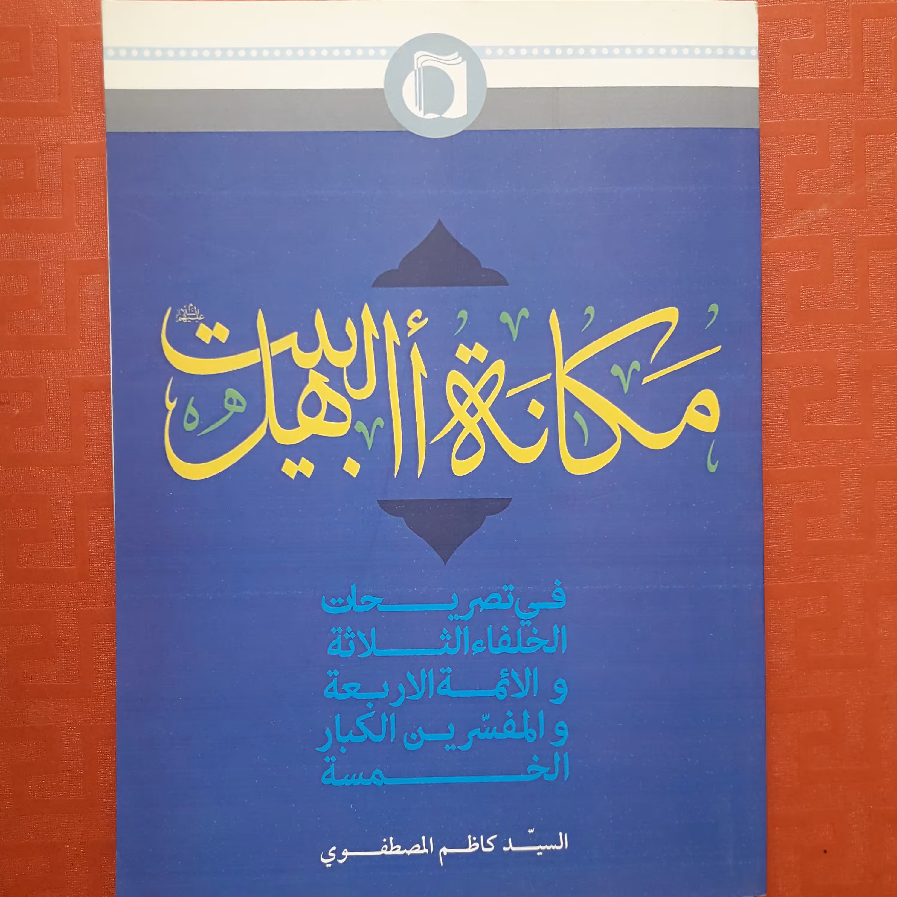 مکانه اهل البیت فی تصریحات الخلفاءالثلاثه والائمه الاربعه والمفسرین الکبار الخمسه
