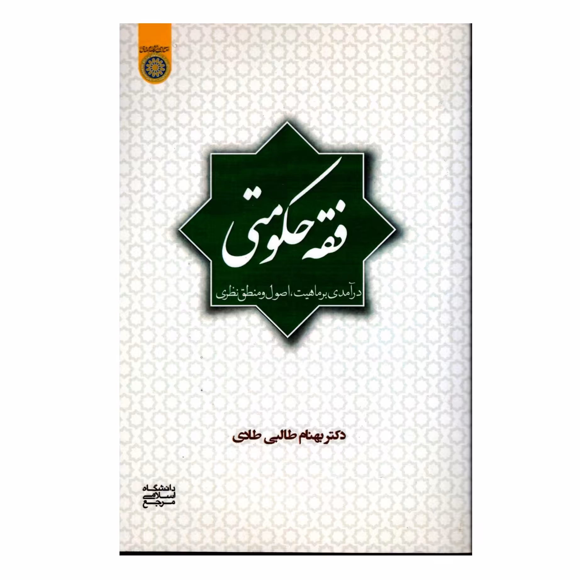 کتاب فقه حکومتی درآمدی بر ماهیت اصول و منطق نظری - نویسنده دکتر بهنام طالبی طادی