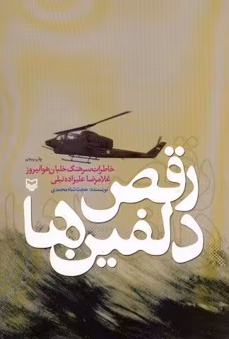رقص دلفین ها (خاطرات سرهنگ خلبان هوانیروز غلامرضا علیزاده نیلی)