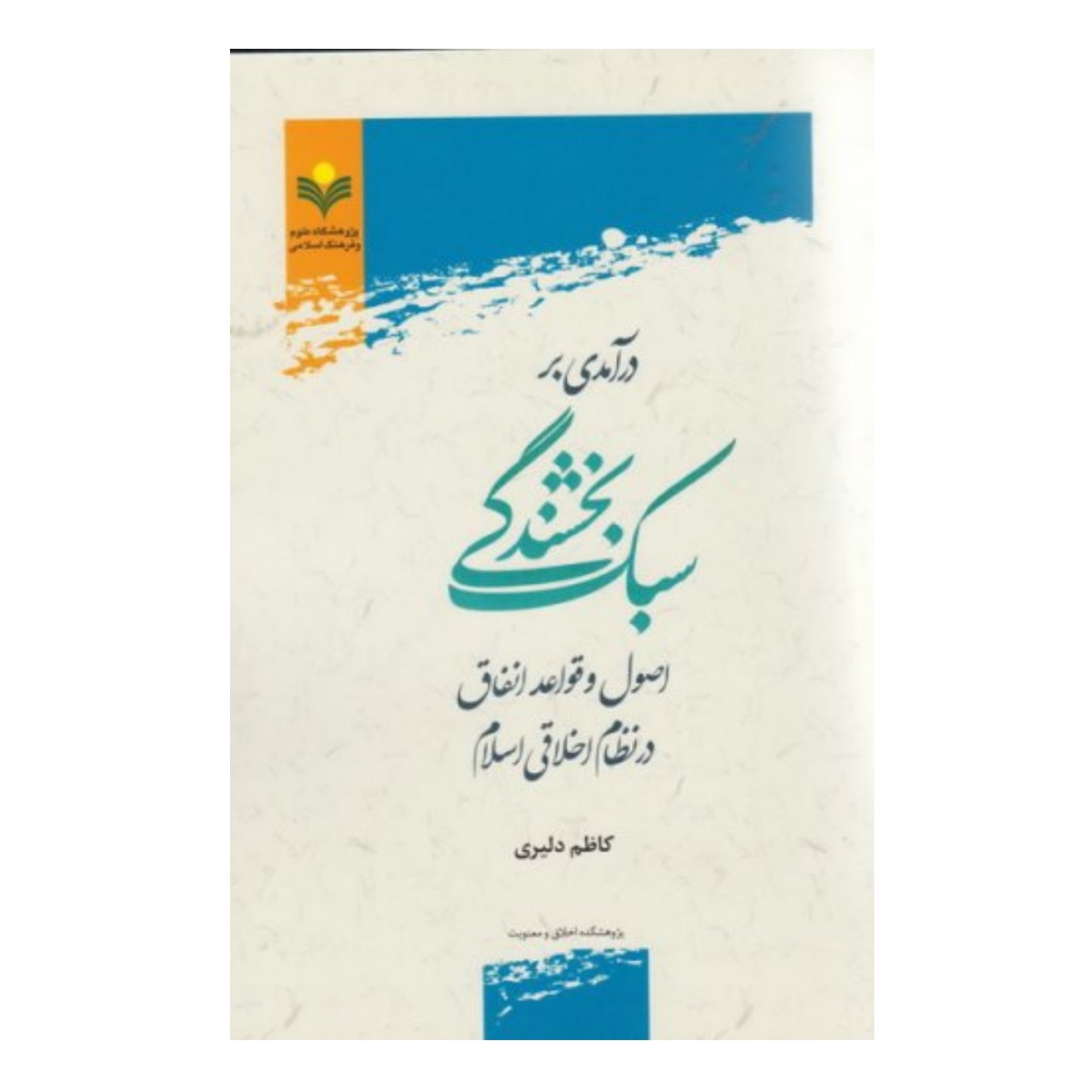 کتاب درآمدی بر سبک بخشندگی اصول و قواعد انفاق در نظام اخلاقی اسلام - کاظم دلیری - پژوهشگاه علوم و فرهنگ اسلامی