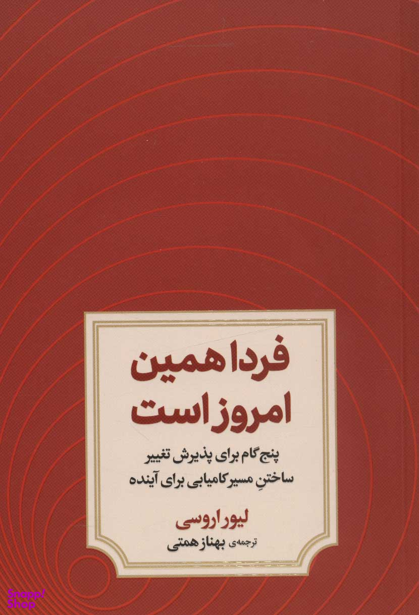 فردا همین امروز است (پنج گام برای پذیرش تغییر ساختن مسیر کامیابی برای آینده)