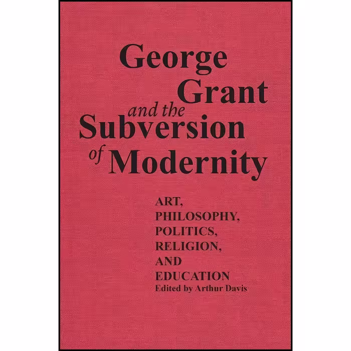 کتاب زبان اصلی George Grant and the Subversion of Modernity اثر Arthur Davis
