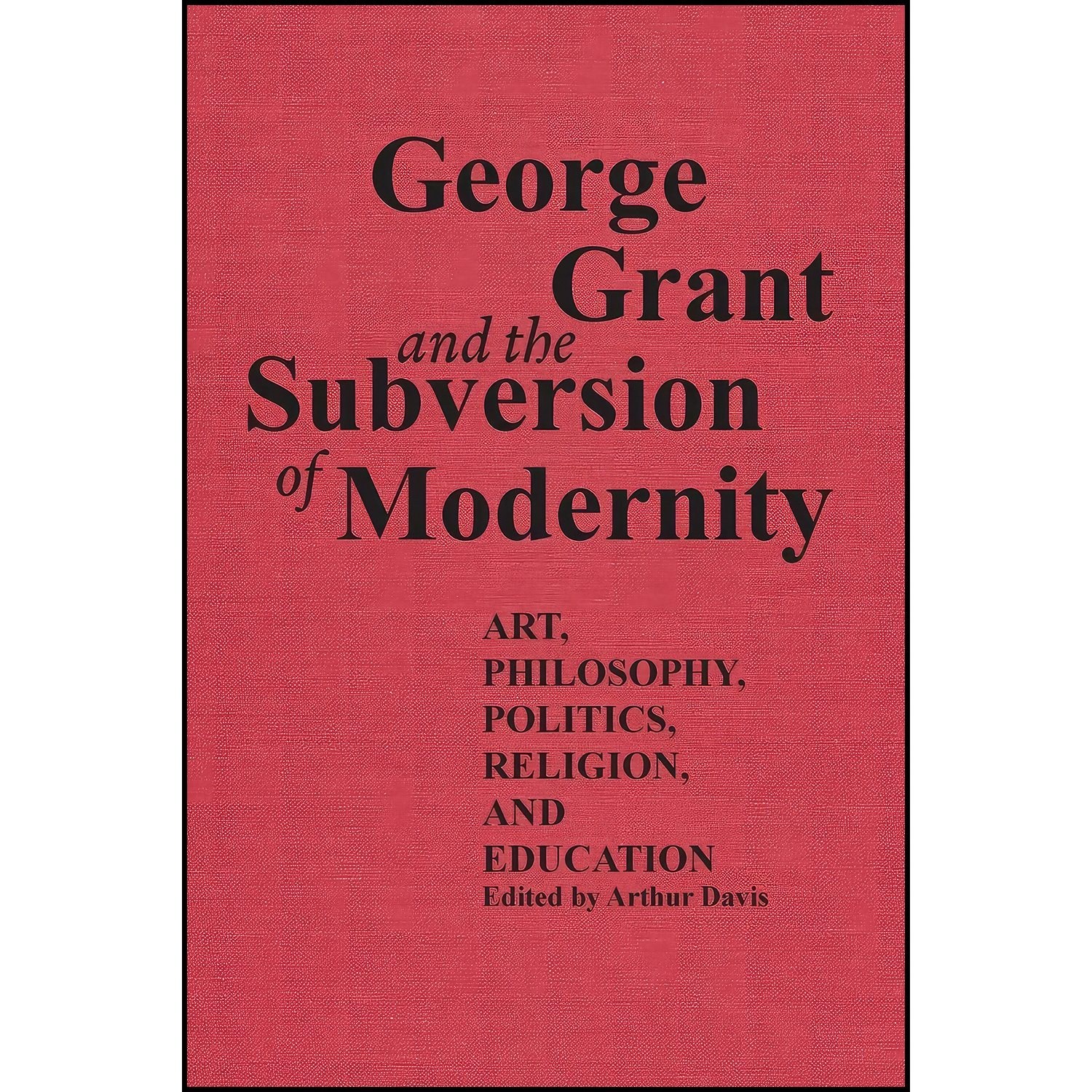 کتاب زبان اصلی George Grant and the Subversion of Modernity اثر Arthur Davis