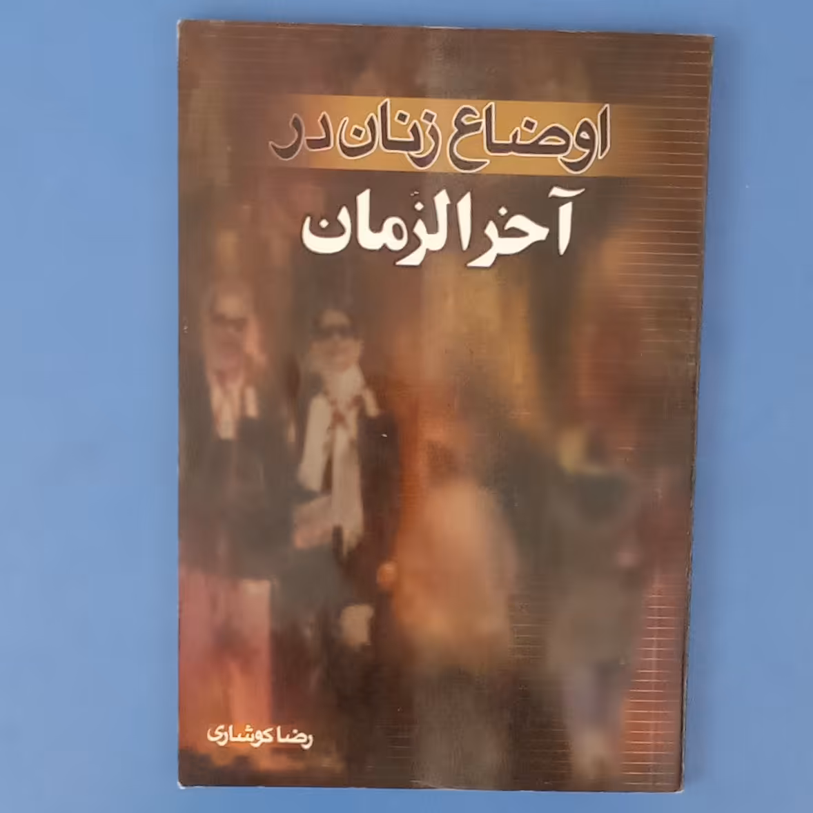 کتاب اوضاع زنان در آخرالزمان،نوشته رضا کوشاری،انتشارات تهذیب،چاپ اول 1386