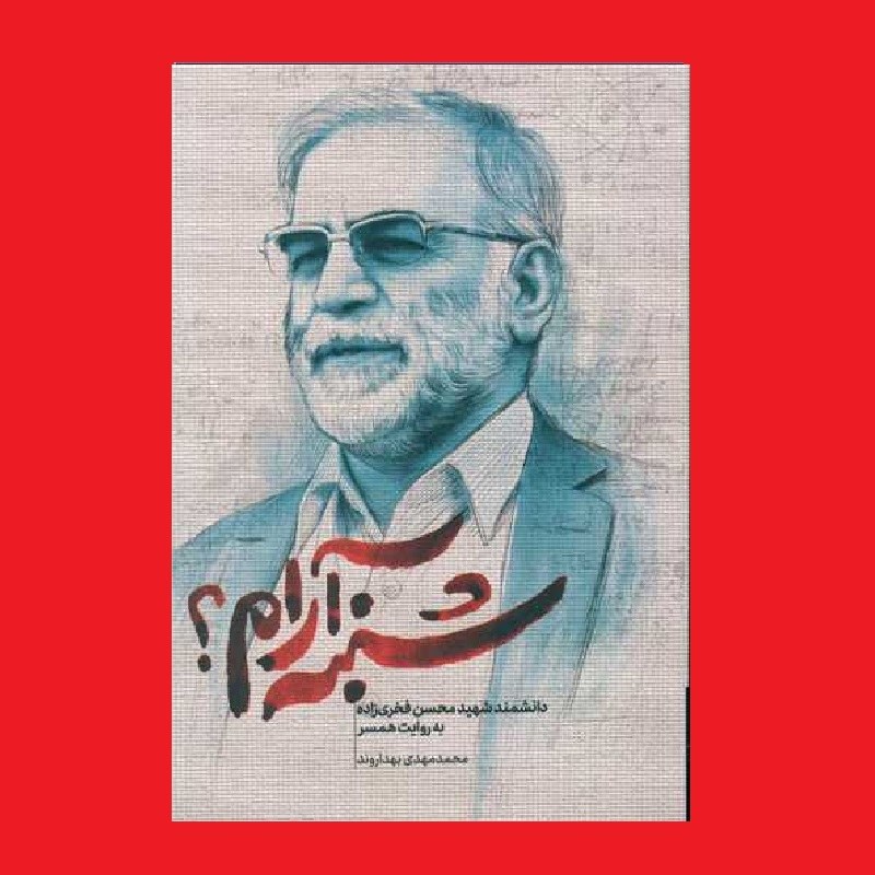 کتاب شنبه آرام دانشمند شهید محسن فخری زاده به روایت همسر حماسه یاران بهداروند