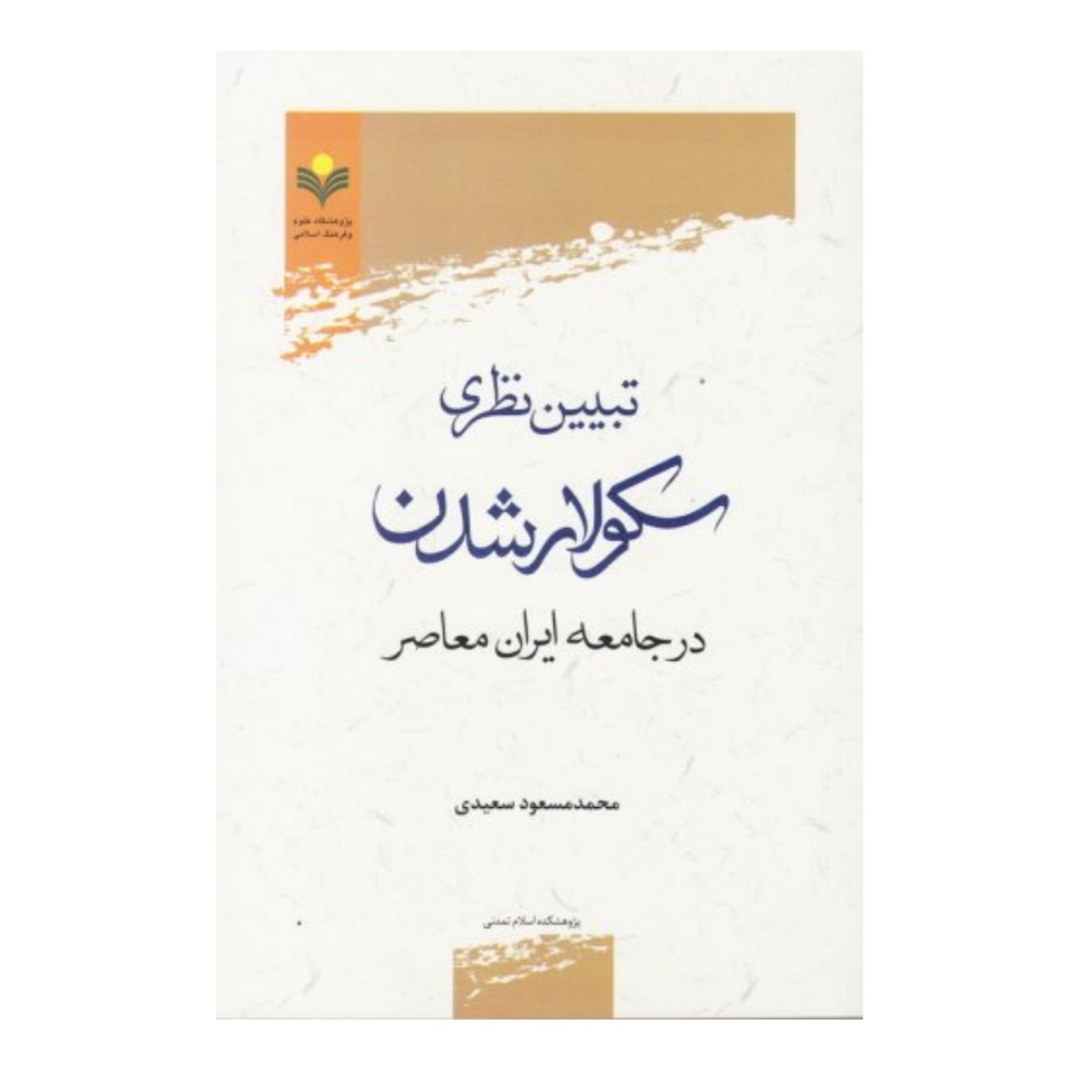 کتاب تبیین نظریه سکولار شدن در جامعه ایران معاصر - محمد مسعود سعیدی - پژوهشگاه علوم و فرهنگ اسلامی