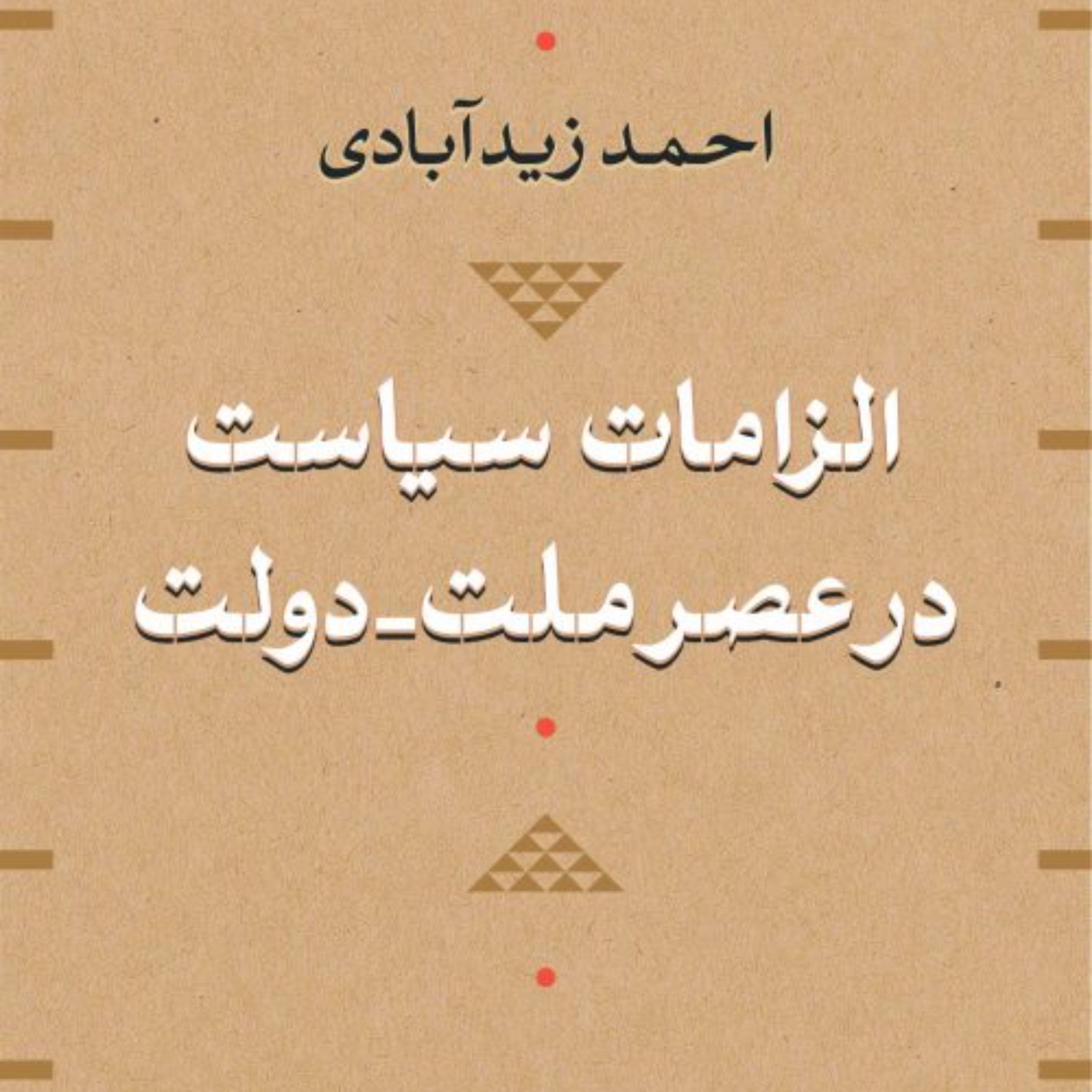 الزامات سیاست در عصر ملت - دولت - احمد زیدآبادی - نشر نی