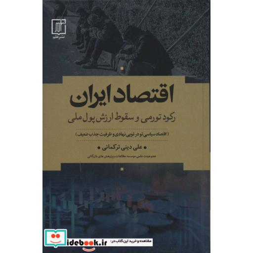 کتاب اقتصاد ایران:رکود تورمی و سقوط ارزش پول ملی (اقتصاد سیاسی تو در تویی نهادی و ظرفیت جذب ضعیف) اثر علی دینی ترکمانی