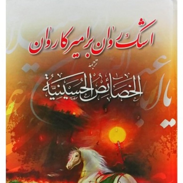 کتاب اشک روان بر امیر کاروان الخصائص الحسینیه شیخ جعفر شوشتری درفضائل امام حسین