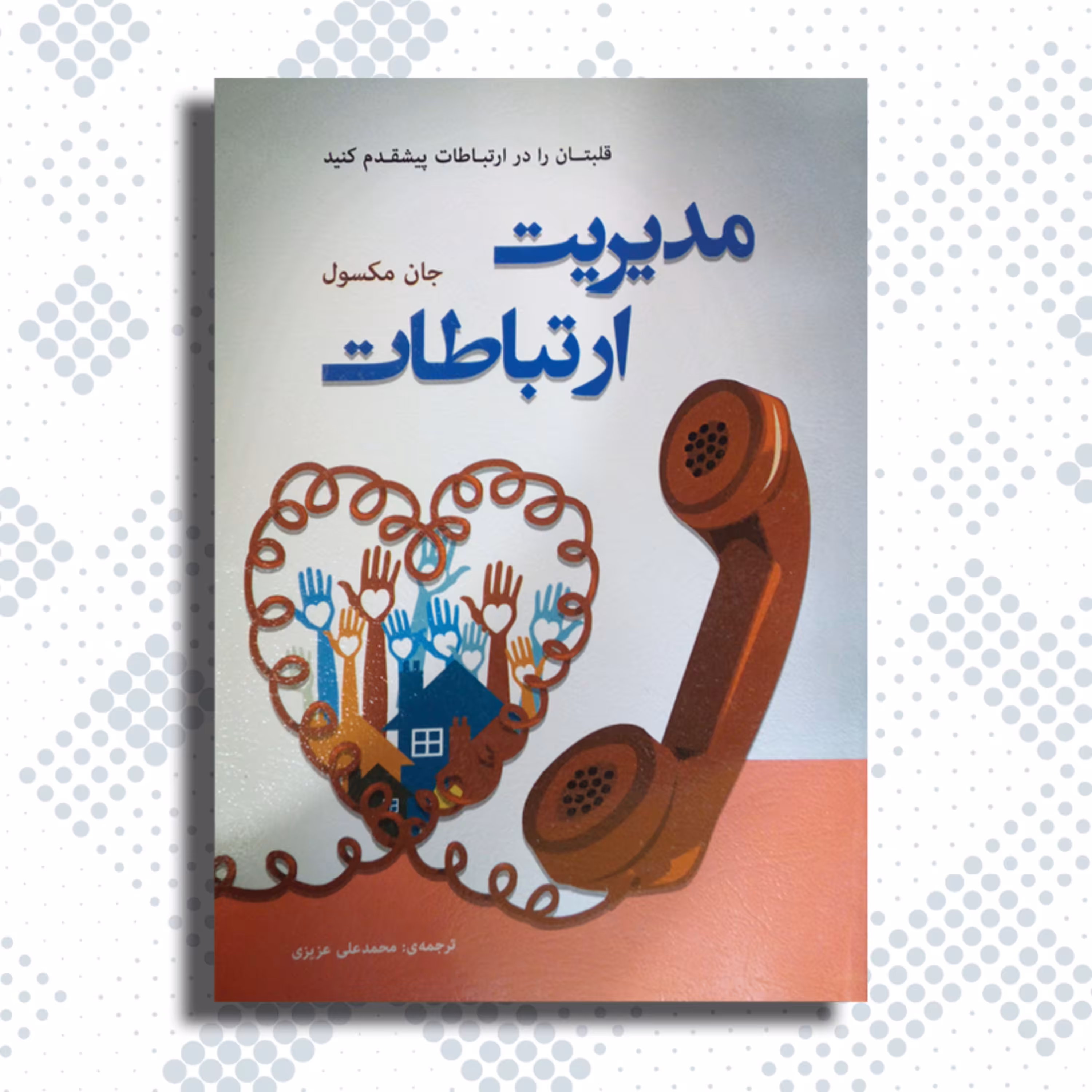 کتاب مدیریت ارتباطات - قلبتان را در ارتباطات پیشقدم کنید