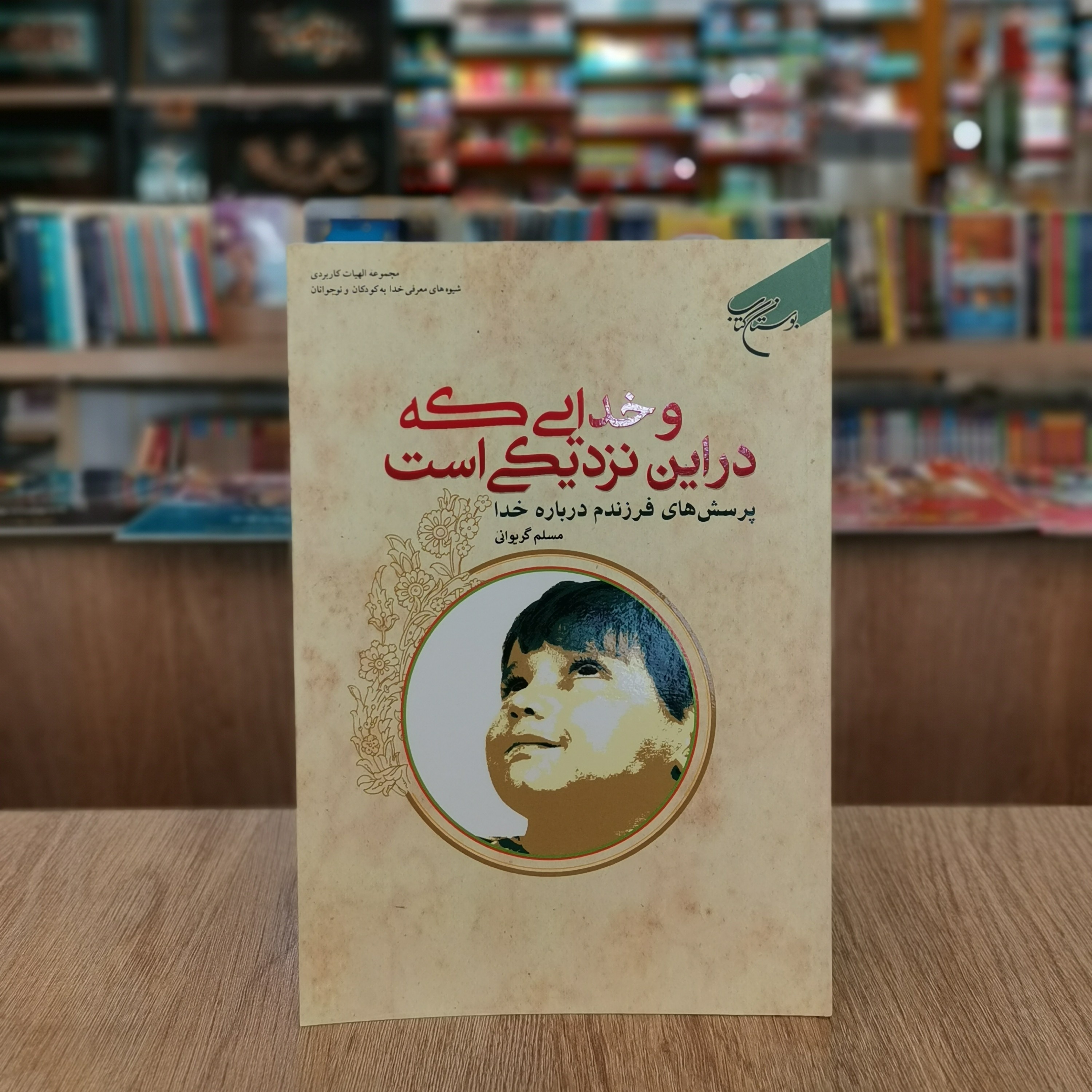 و خدایی که در این نزدیکی است پرسش های فرزندم درباره خدا اثر مسلم گریوانی از انتشارات بوستان کتاب قم