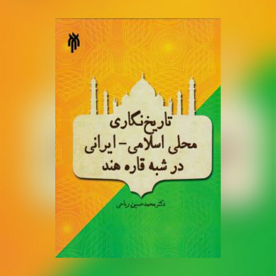 کتاب تاریخ نگاری محلی اسلامی - ایرانی در شبه قاره هند (از اوایل قرن هفتم تا اواسط قرن 12 ه) نشر پژوهشگاه حوزه و دانشگاه