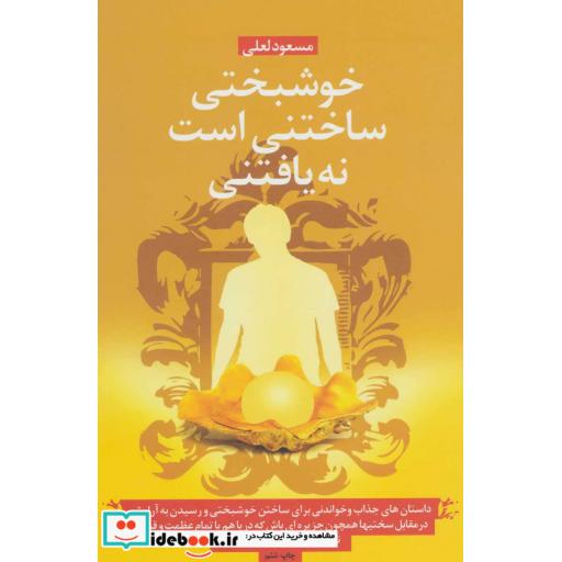 کتاب خوشبختی ساختنی است نه یافتنی (داستان هایی جذاب و خواندنی برای ساختن خوشبختی...) اثر مسعود لعلی