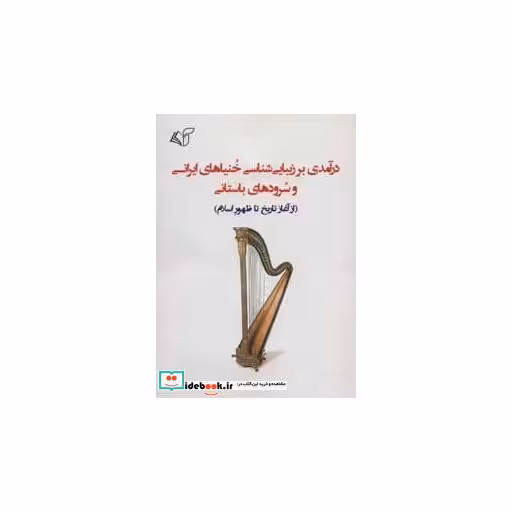 کتاب درآمدی بر زیبایی شناسی خنیاهای ایرانی و سرودهای باستانی (از آغاز تاریخ تا ظهور اسلام) اثر مصطفی خلیلی فر