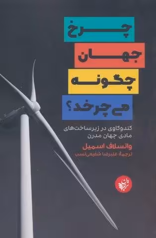 چرخ جهان چگونه می چرخد؟ (کندوکاوی در زیرساخت های مادی جهان مدرن)