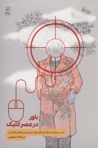 باور در عصر کلیک (آسیب های اعتقادی فضای مجازی و راهکارهای آن)