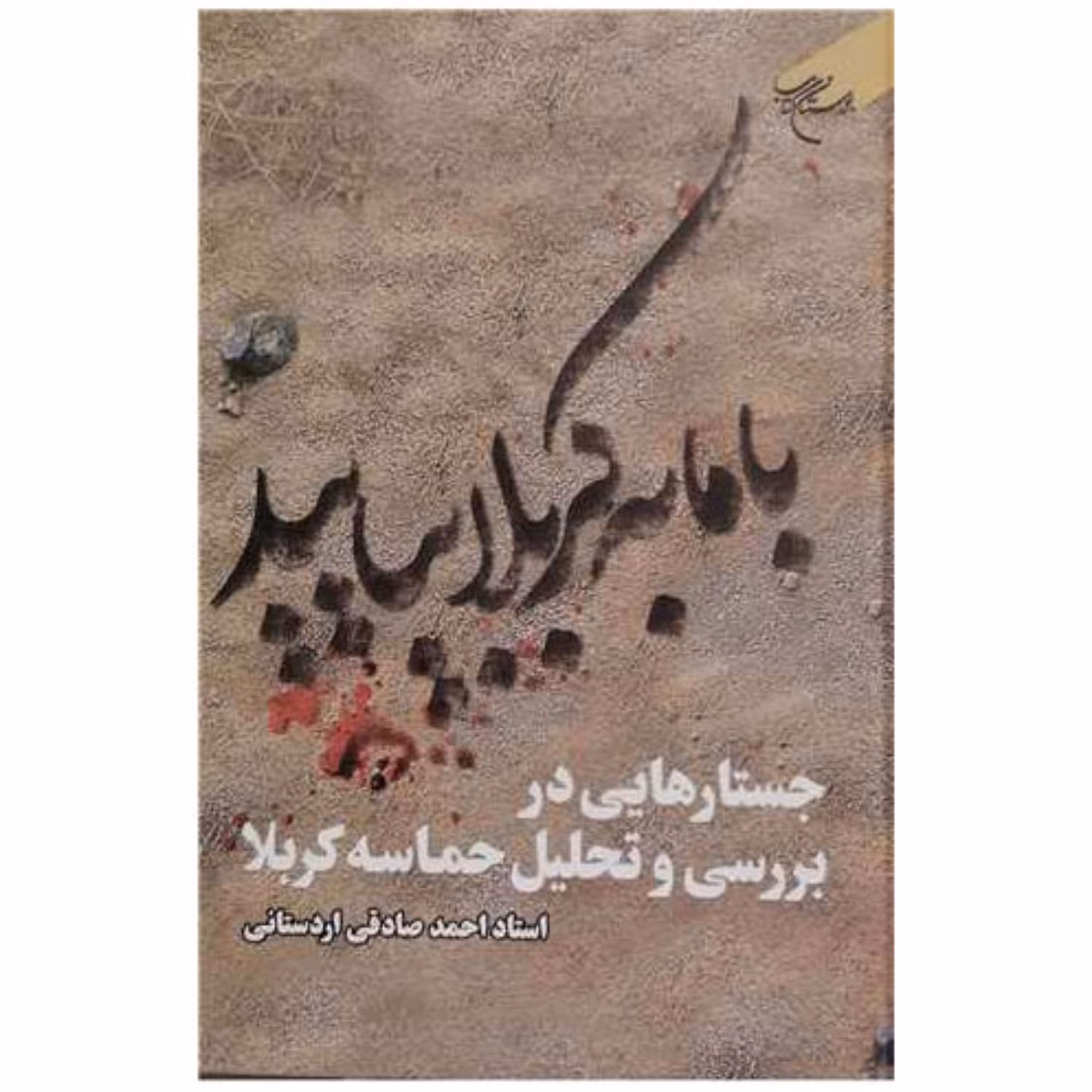 کتاب با ما به کربلا بیایید (جستارهایی در بررسی و تحلیل حماسه کربلا) - احمد صادقی اردستانی- بوستان کتاب