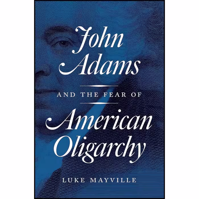 کتاب زبان اصلی John Adams and the Fear of American Oligarchy اثر Luke Mayville