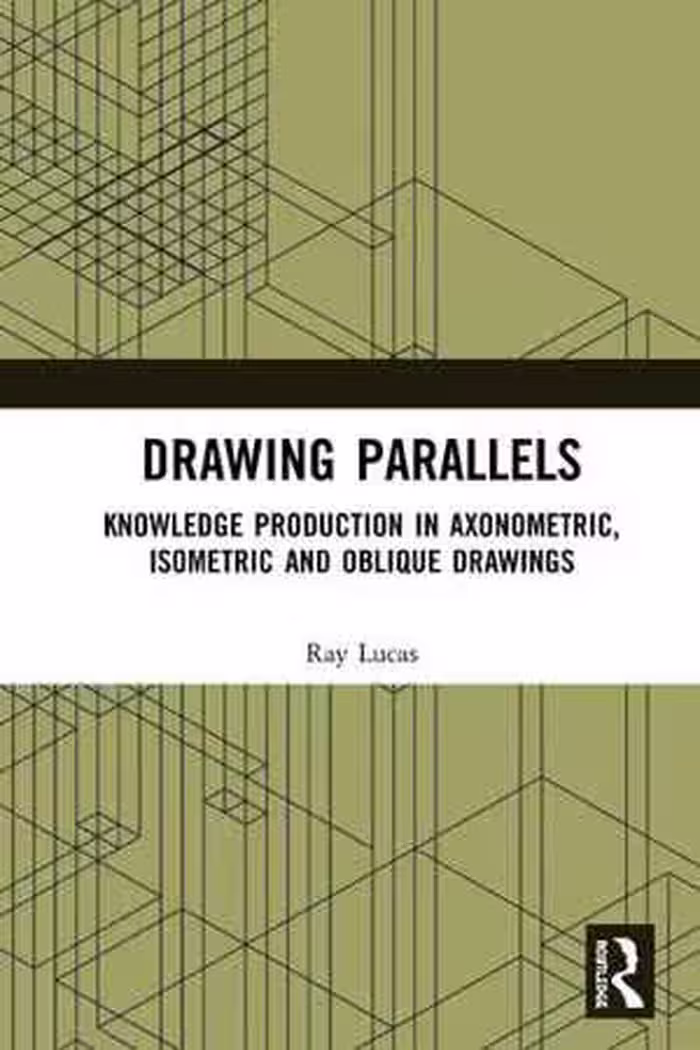 [PDF] دانلود کتاب Drawing Parallels - Knowledge Production In Axonometric, Isometric And Oblique Drawings, 2019