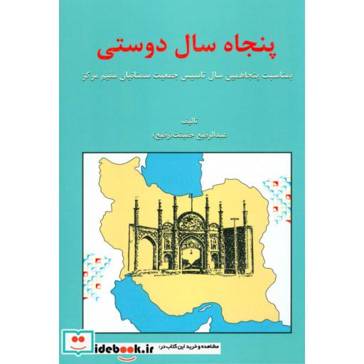 کتاب پنجاه سال دوستی (بمناسبت پنجاهمین سال تاسیس جمعیت سمنانیان مقیم مرکز) اثر عبدالرفیع حقیقت