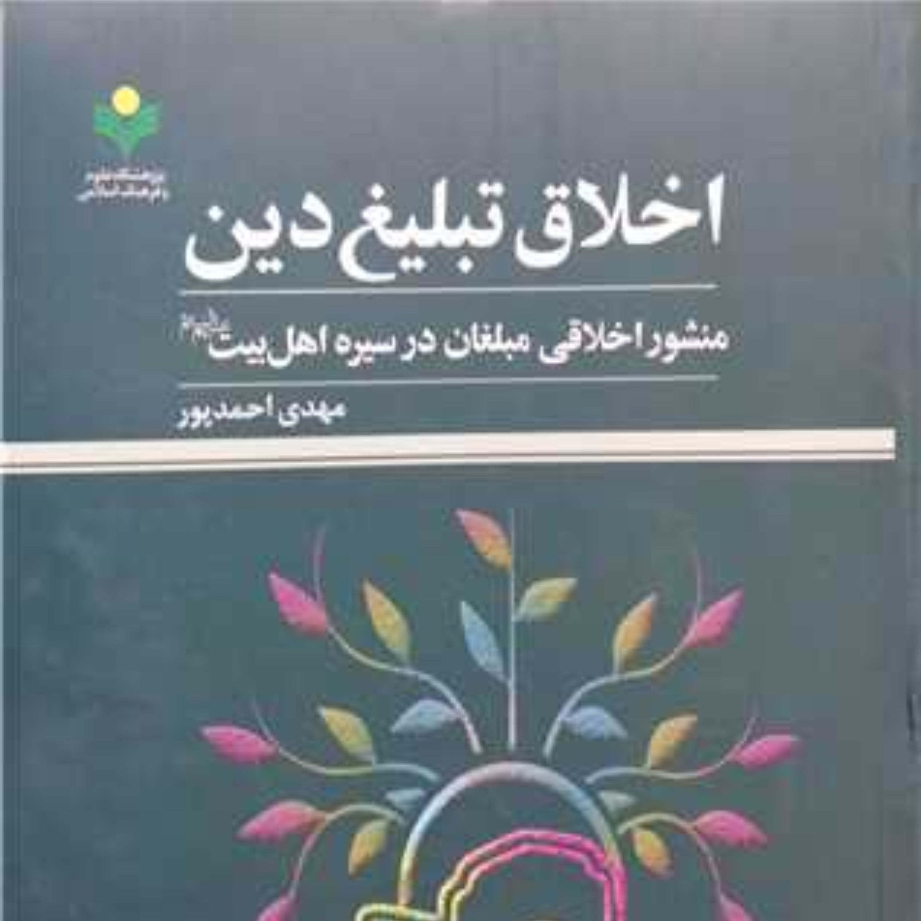 کتاب اخلاق تبلیغ دین منشور اخلاقی مبلغان در سیره اهل بیت اثر مهدی احمدپور