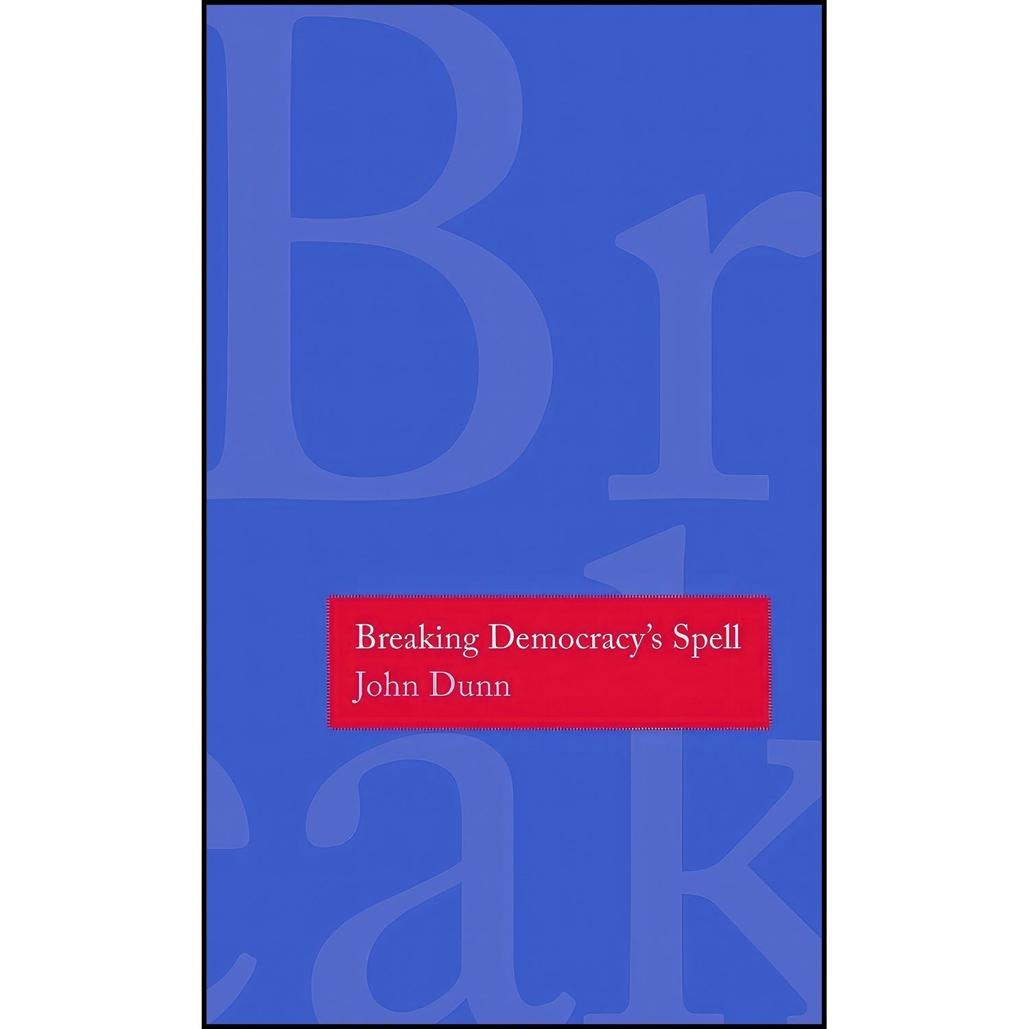 کتاب زبان اصلی Breaking Democracys Spell اثر John Dunn