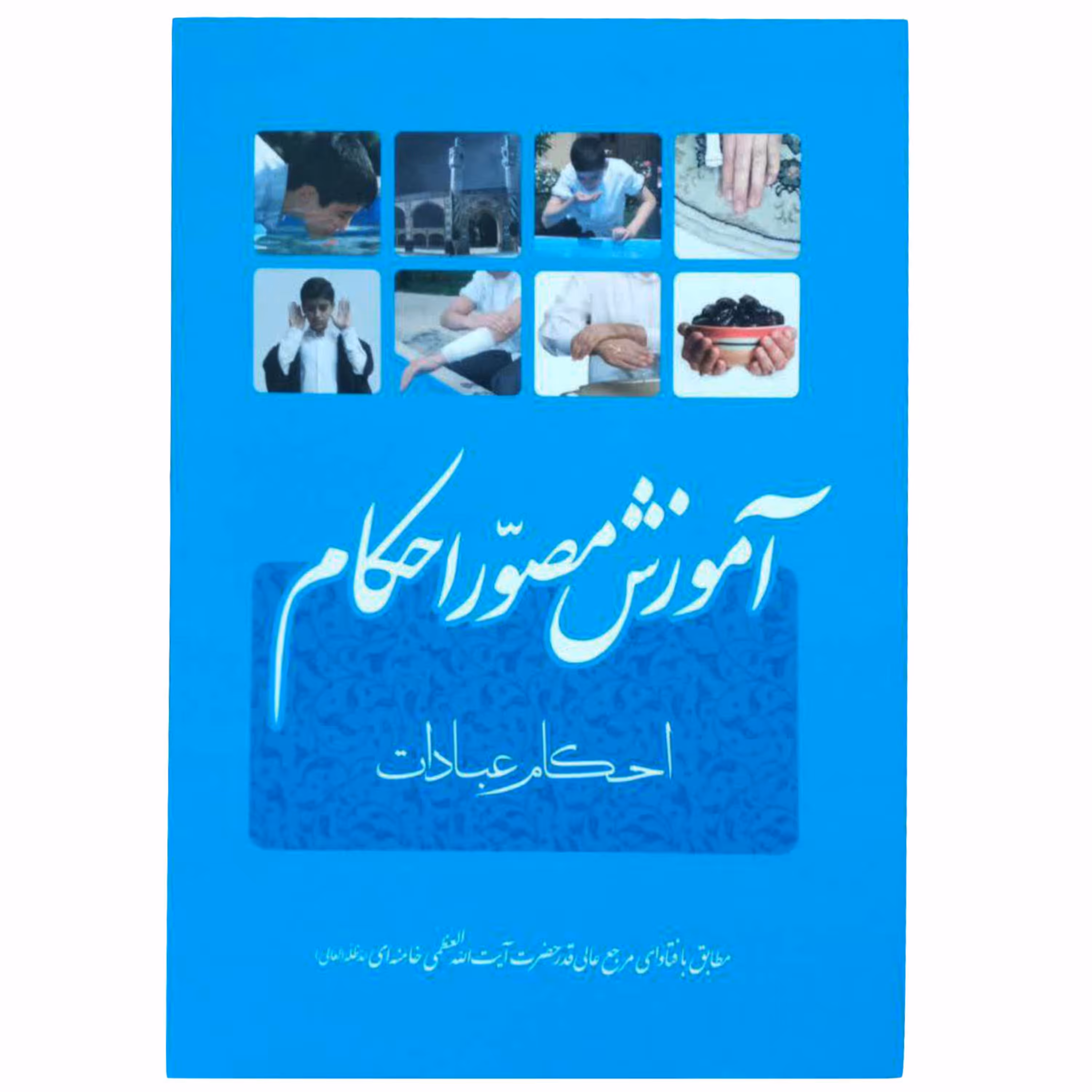 010745-کتاب آموزش مصور احکام عبادات مطابق بافتاوای حضرت آیت الله العظمی خامنه ای