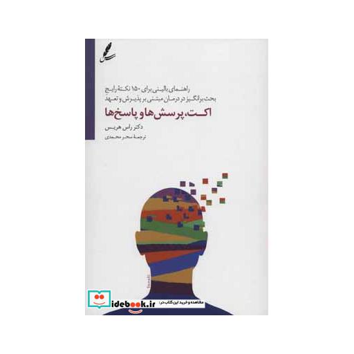 کتاب اکت،پرسش ها و پاسخ ها (راهنمای بالینی برای 150 نکته رایج بحث برانگیز در درمان مبتنی بر پذیرش و تعهد) اثر راس هریس