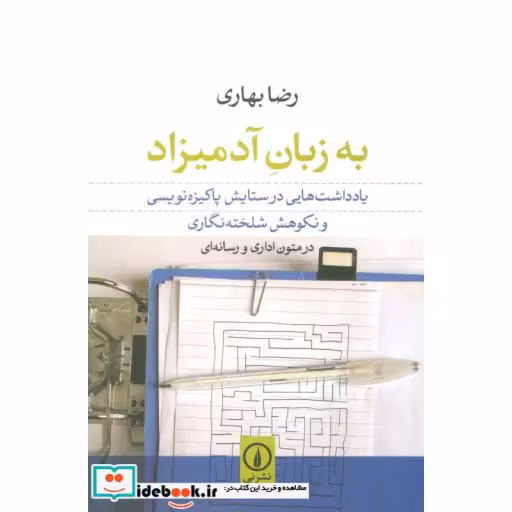 کتاب به زبان آدمیزاد (یادداشت هایی در ستایش پاکیزه نویسی و نکوهش شلخته نگاری در متون اداری و رسانه ای) اثر رضا بهاری