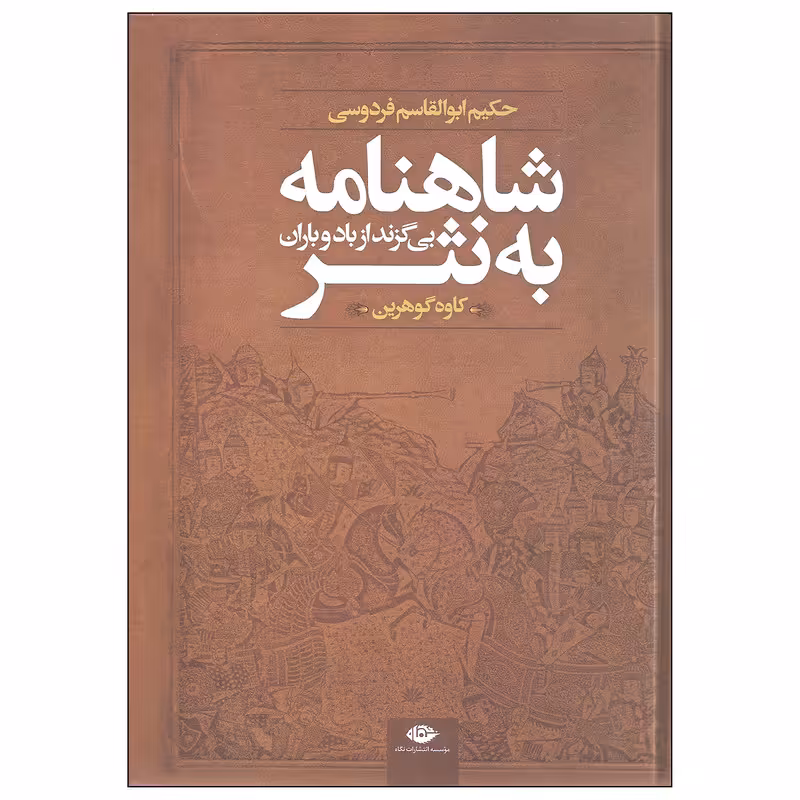 کتاب شاهنامه به نثر بی گزند از باد و باران اثر حکیم ابوالقاسم فردوسی نشر نگاه