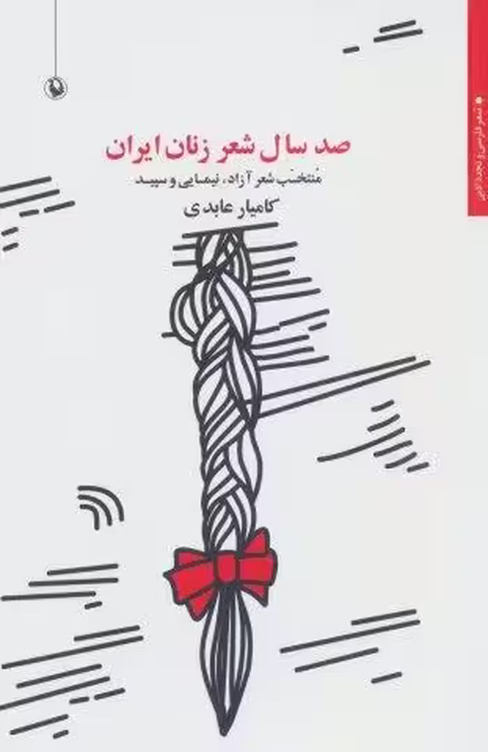 صد سال شعر زنان ایران:منتخب شعر آزاد،نیمایی و سپید (شعر فارسی و تجدد ادبی)
