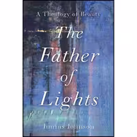 کتاب زبان اصلی The Father of Lights اثر Junius Johnson انتشارات Baker Academic