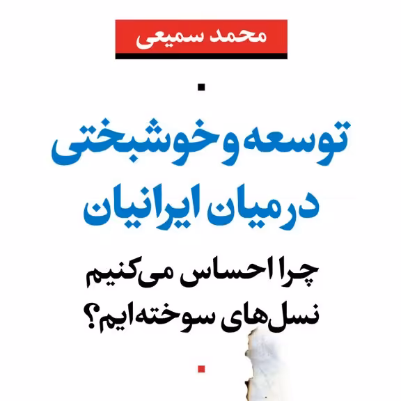 توسعه و خوشبختی در میان ایرانیان چرا احساس می کنیم نسل های سوخته ایم محمد سمیعی نشر نی