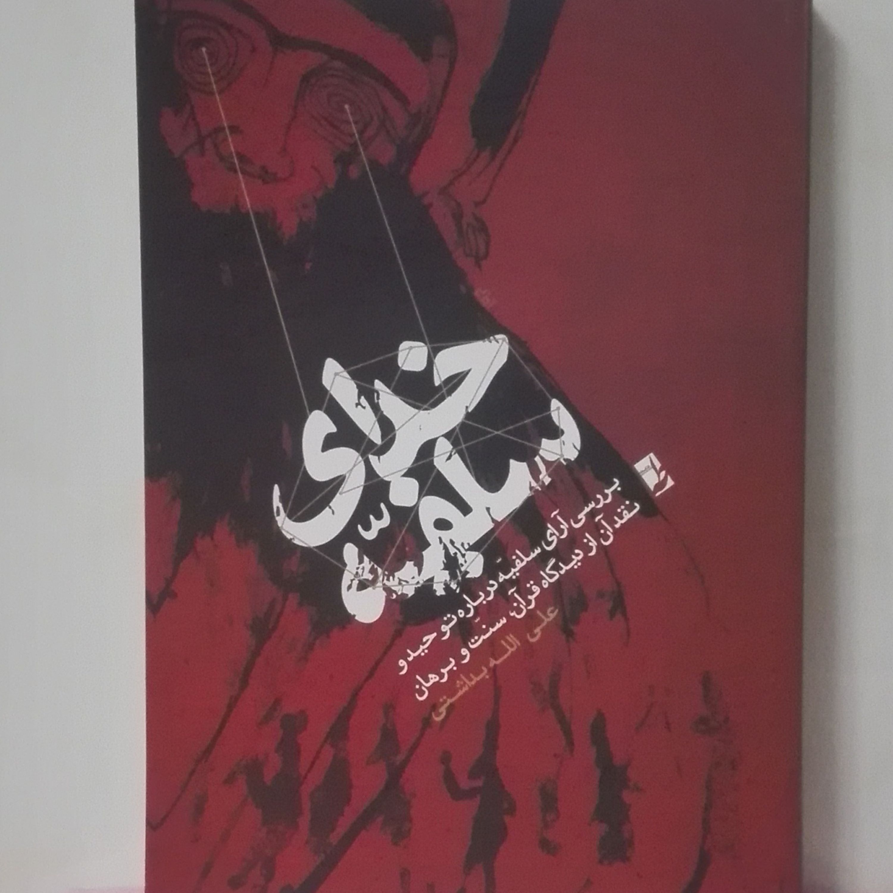 خدای سلفیه بررسی آرای سلفیه درباره توحید و نقد آن از دیدگاه قرآن سنت و برهان