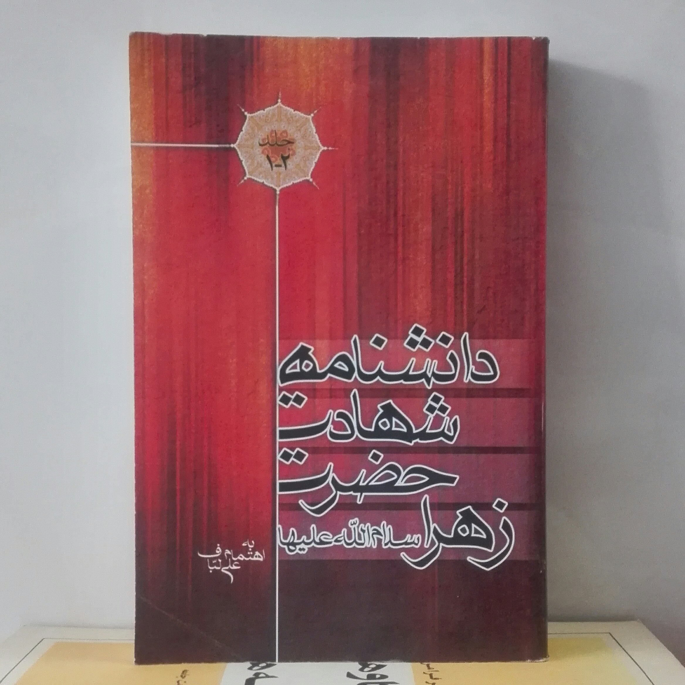 کتاب دانشنامه شهادت حضرت زهرا سلام الله علیها به اهتمام علی لباف، جلد اول و دوم