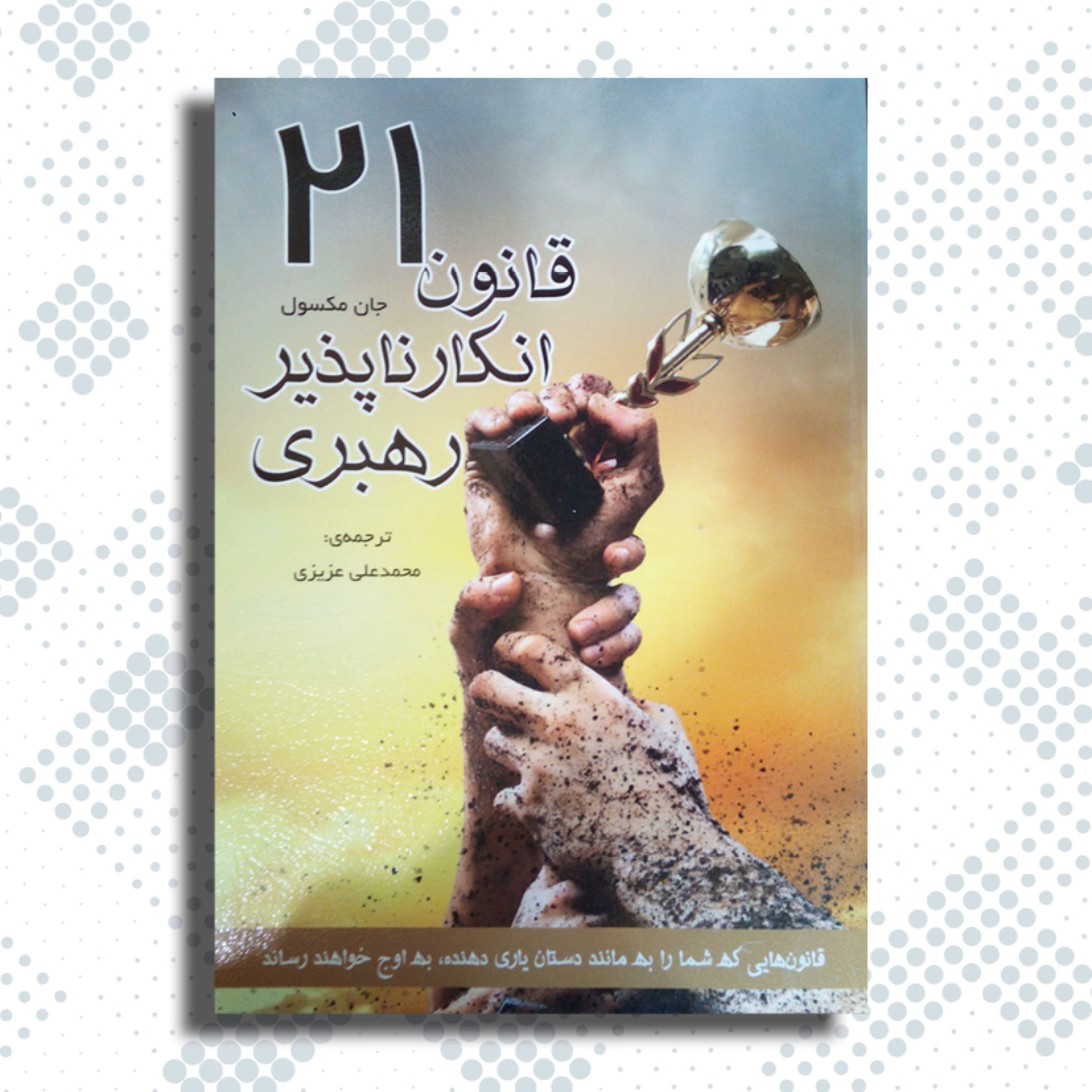 کتاب 21 قانون انکارناپذیر رهبری - قانون‌هایی که شما را به مانند دستهای یاری رساننده به اوج خواهند رساند