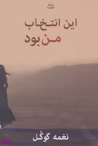کتاب این انتخاب من بود اثر نغمه گوگل انتشارات شادان