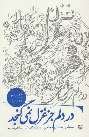 در دلم جز غزل نمی گنجد (دفتر یکم:چهل غزل)