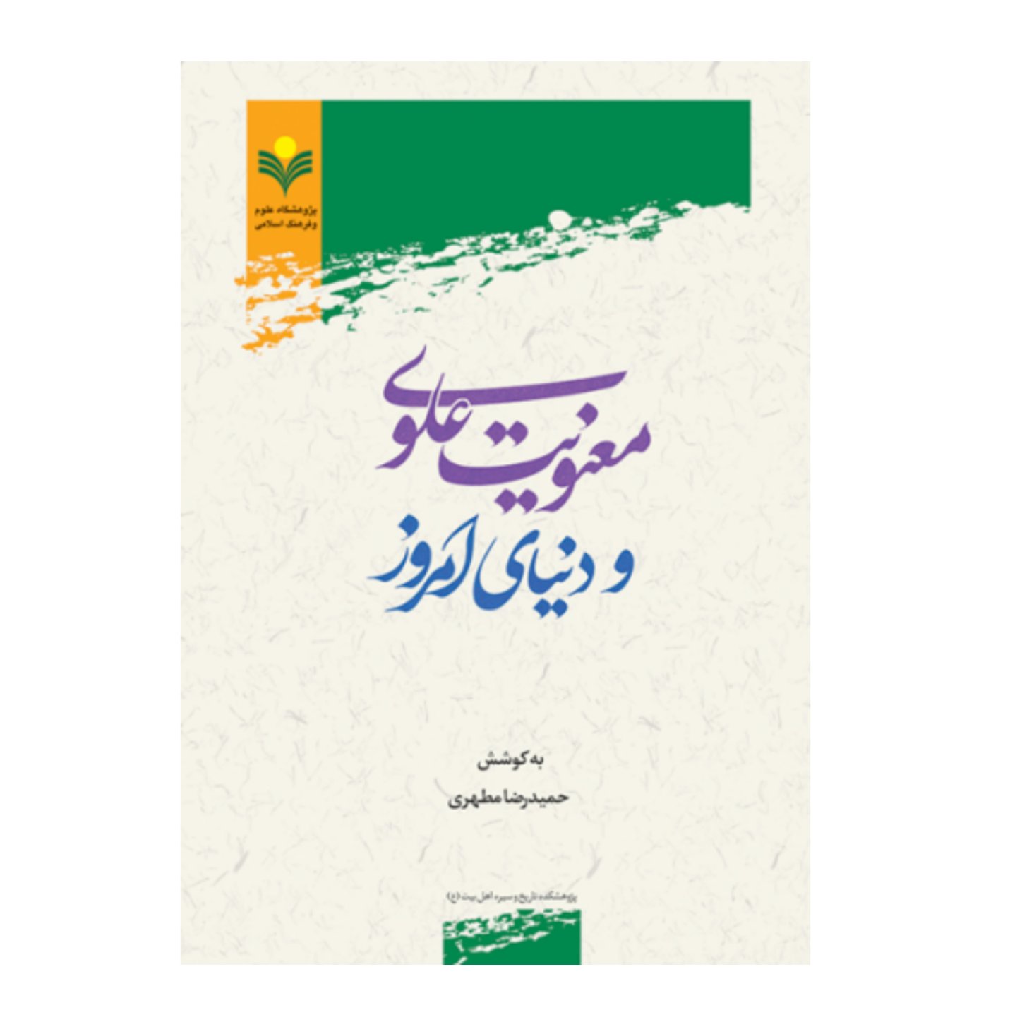 کتاب معنویت علوی و دنیای امروز - حمیدرضا مطهری - پژوهشگاه علوم و فرهنگ اسلامی