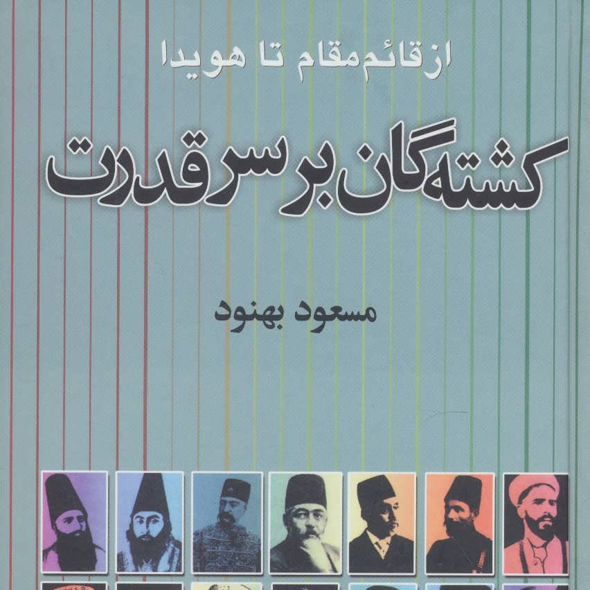 کشته گان بر سر قدرت (از قائم مقام تا هویدا)

