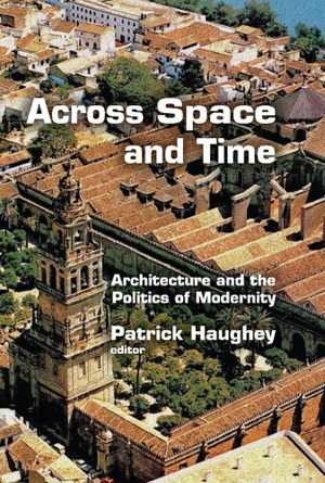 [PDF] دانلود کتاب Across Space And Time - Architecture And The Politics Of Modernity, 2016