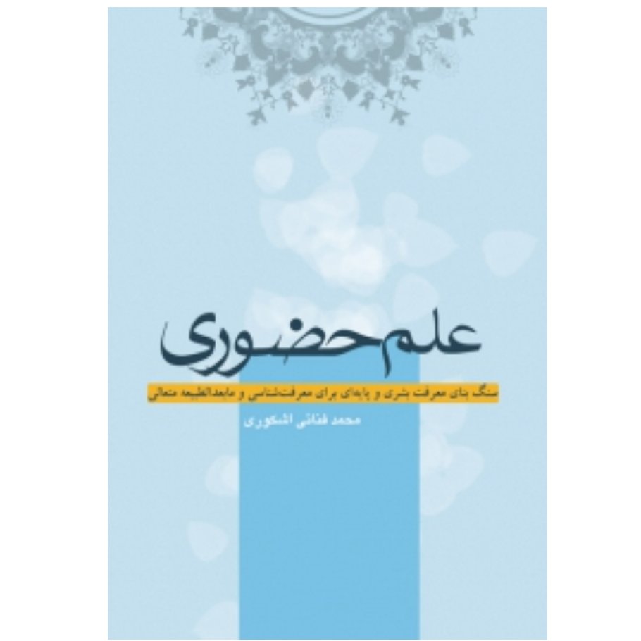کتاب علم حضوری؛ سنگ بنای معرفت بشری و پایه ای برای یک معرفت شناسی و مابعدالطبیعه