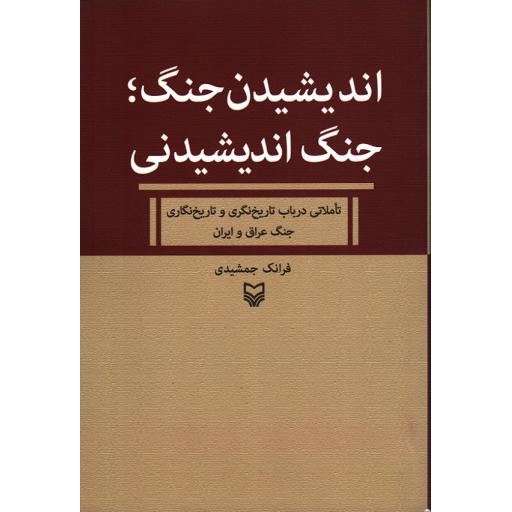 اندیشیدن جنگ؛ جنگ اندیشیدنی(تاملاتی در باب تاریخ نگری و تاریخ نگاری جنگ ایران و عراق