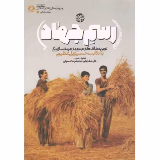 جهاد سازندگی 01: رسم جهاد (تجربه های کار جمعی در جهاد سازندگی)