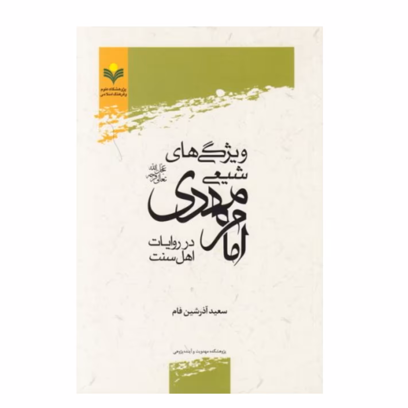 کتاب ویژگی های شیعی امام مهدی (عج) در روایات اهل سنت - سعید آذرشین فام - پژوهشگاه علوم و فرهنگ اسلامی