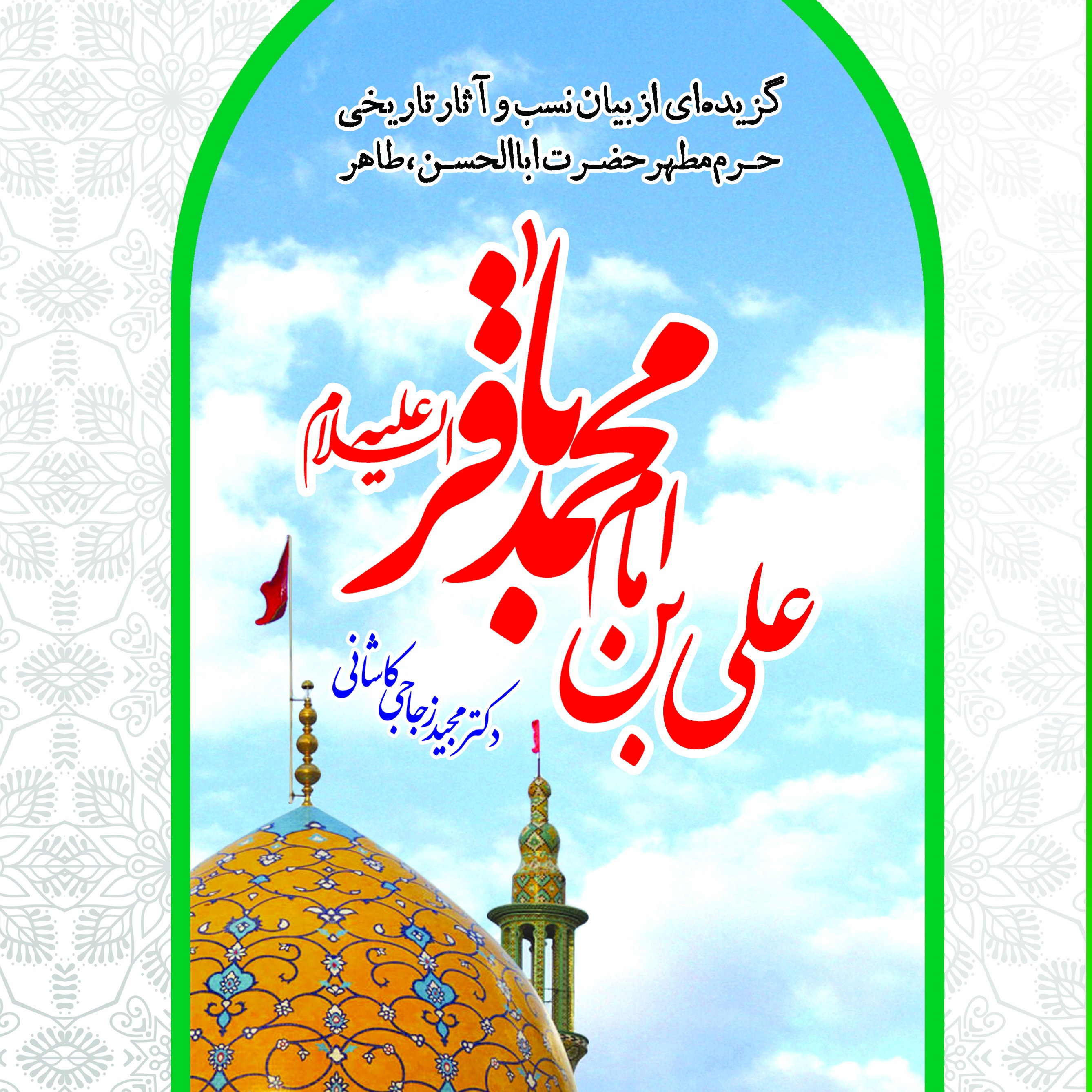 گزیده ای از بیان نسب و آثار تاریخی حرم مطهر اباالحسن طاهر اثر دکتر مجید زجاجی 