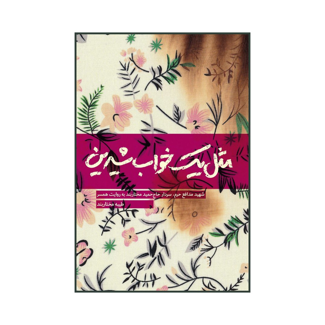 101281-کتاب مثل یک خواب شیرین اثر طیبه مختاربند -شهید مدافع حرم سردار حاج حمیدمختاربند به روایت همسر-نشر شهیدکاظمی