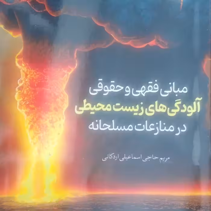 کتاب مبانی فقهی و حقوقی آلودگی های زیست محیطی در منازعات مسلحانه انتشارات شهد علم نویسنده مریم حاجی اسمعیلی 