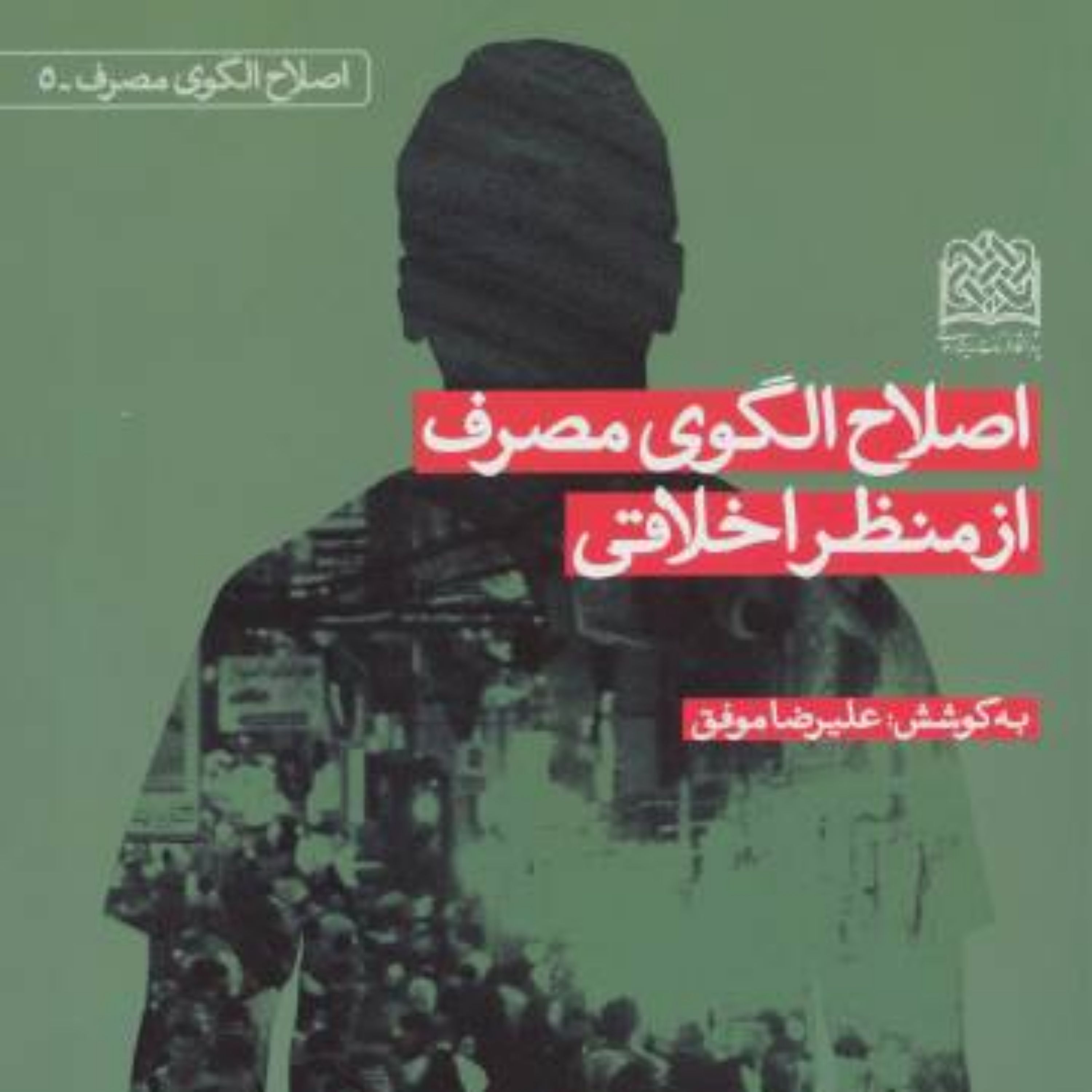 کتاب اصلاح الگوی مصرف از منظر اخلاقی اثر علیرضا موفق